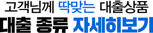 고객님께 딱 맞는 대출상품 대출 종류 자세히보기